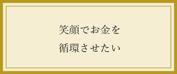 笑顔でお金を循環させたい 笑顔でお金を循環させたい