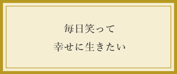 毎日笑って幸せに生きたい 毎日笑って幸せに生きたい